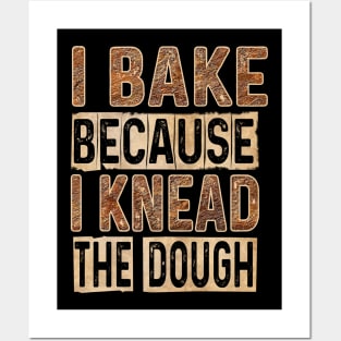 I BAKE BECAUSE I KNEAD THE DOUGH! Posters and Art